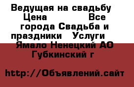 Ведущая на свадьбу › Цена ­ 15 000 - Все города Свадьба и праздники » Услуги   . Ямало-Ненецкий АО,Губкинский г.